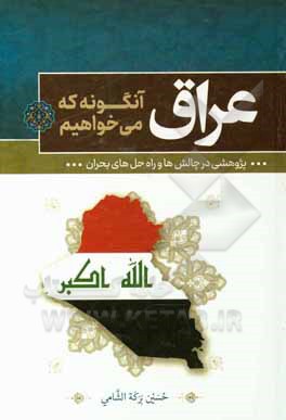 کتاب عراق آنگونه که می‌خواهیم: پژوهشی در چالش‌ها و راه‌حل‌های بحران اثر حسین‌برکه‌ شامی
