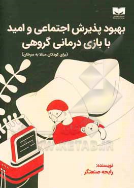 کتاب بهبود پذیرش اجتماعی و امید با بازی‌درمانی گروهی (برای کودکان مبتلا به سرطان) اثر رایحه صنعتگر