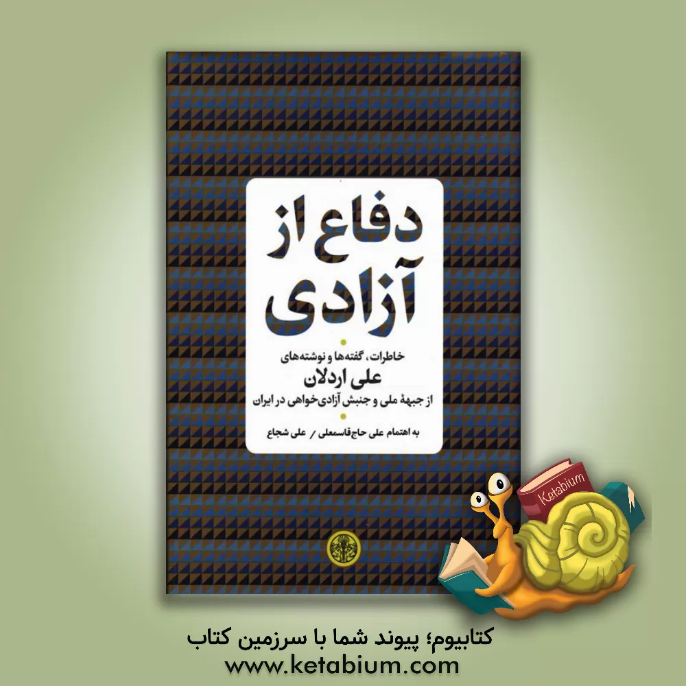 کتاب دفاع از آزادی: خاطرات، گفته‌ها و نوشته‌های علی اردلان از جبهه ملی و جنبش آزادی‌خواهی در ایران اثر علی اردلان