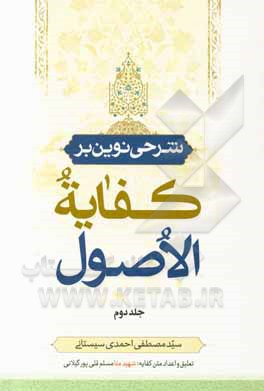 کتاب شرحی نوین بر کفایه الاصول: سلسله درس‌های استاد سیدمصطفی احمدی‌سیستانی اثر محمدکاظم‌بن‌حسین آخوندخراسانی