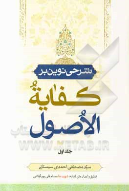 کتاب شرحی نوین بر کفایه الاصول: سلسله درس‌های استاد سیدمصطفی احمدی‌سیستانی اثر محمدکاظم‌بن‌حسین آخوندخراسانی