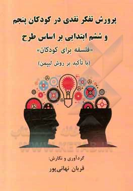 کتاب پرورش تفکر نقدی در کودکان پنجم و ششم ابتدایی بر اساس طرح "فلسفه برای کودکان" (با تاکید بر روش لیپمن) اثر قربان نهانی‌پور