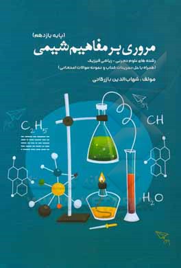 کتاب مروری بر مفاهیم شیمی (پایه یازدهم) رشته‌های علوم تجربی - ریاضی فیزیک (همراه حل تمرینات کتاب و سوالات نمونه) اثر شهاب‌الدین بازرگانی