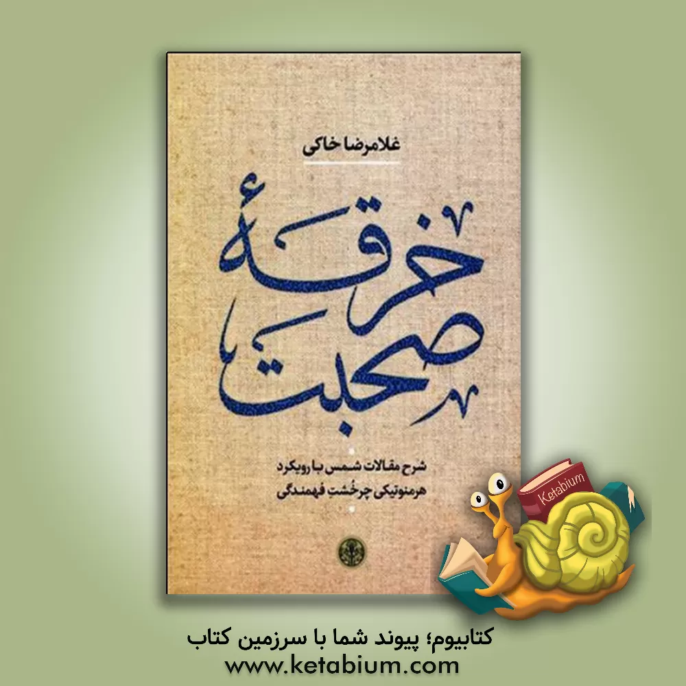 کتاب خرقه صحبت: شرح مقالات شمس با رویکرد هرمنوتیکی چرخشت فهمندگی اثر غلامرضا خاکی