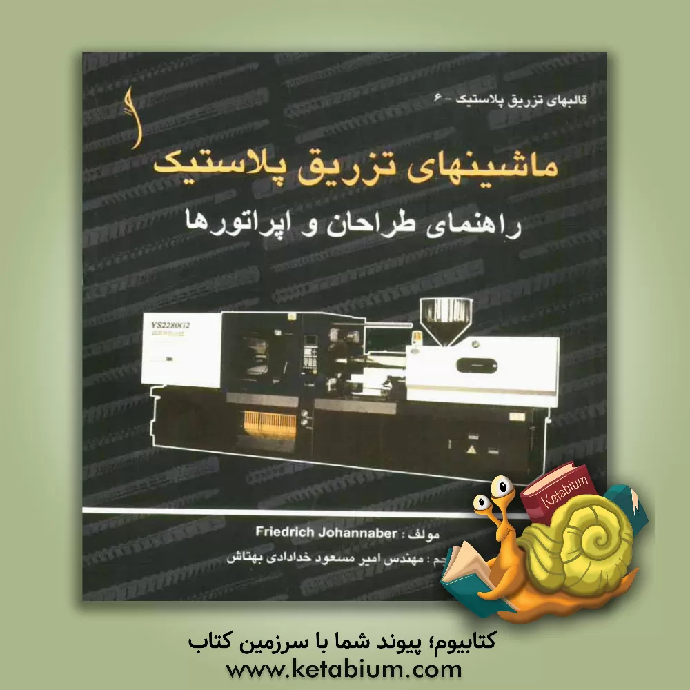 کتاب ماشینهای تزریق پلاستیک: راهنمای طراحان و اپراتورها اثر فریدریش یوهانابر