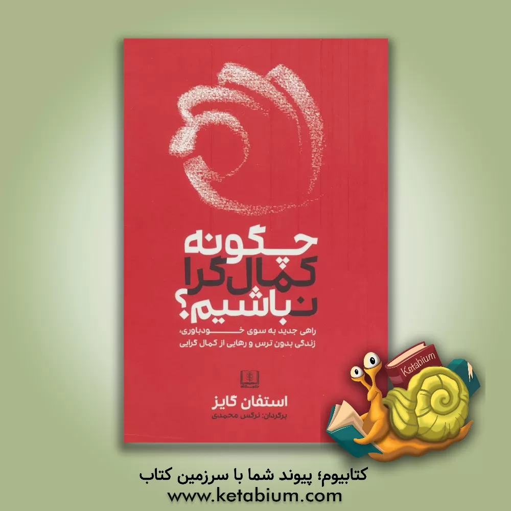 کتاب چگونه کمال‌گرا نباشیم؟: راهی جدید به سوی خودباوری، زندگی بدون ترس و رهایی از کمال‌گرایی اثر استیون گایز