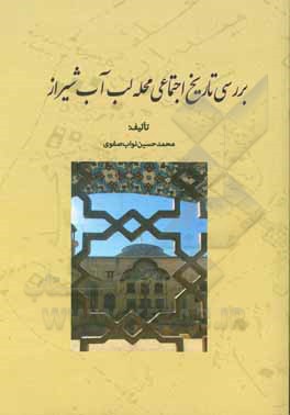 کتاب بررسی تاریخ اجتماعی محله‌ی لب آب شیراز اثر محمدحسین نواب‌صفوی
