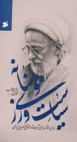 کتاب سیاست‌ورزی مومنانه: بررسی رفتار سیاسی آیت‌الله محمدتقی مصباح‌یزدی (1384 - 1392) اثر محمدحسن روزی‌طلب