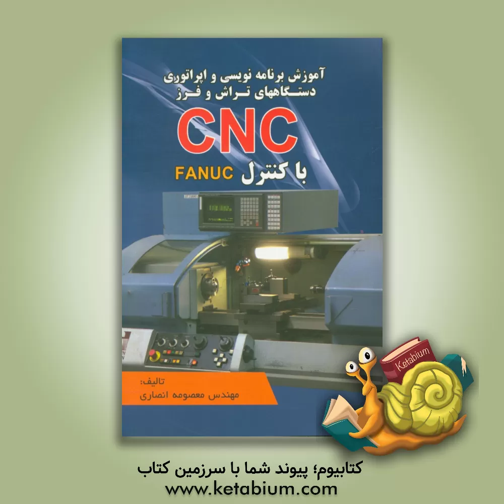 کتاب آموزش برنامه‌نویسی و اپراتوری دستگاههای تراش و فرز CNC با کنترل FANUC اثر معصومه انصاری