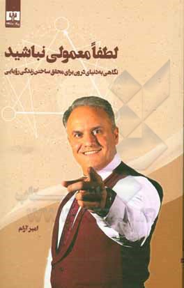 کتاب لطفا معمولی نباشید: نگاهی به دنیای درون برای محقق ساختن زندگی رویایی اثر امیر آرام