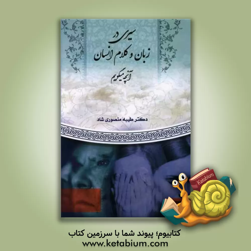 کتاب سیری در زبان و کلام انسان: آنچه می‌گوییم اثر طیبه منصوری‌شاد