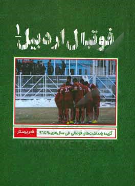 کتاب فوتبال اردبیل: گزیده یادداشت‌های فوتبالی طی سال‌های 90 تا 96 اثر نادر پرستار