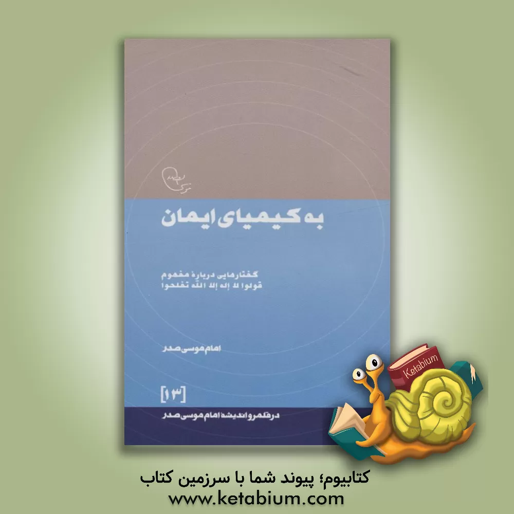 کتاب به کیمیای ایمان: گفتارهایی درباره مفهوم قولوا لا اله الا الله تفلحوا اثر موسی صدر