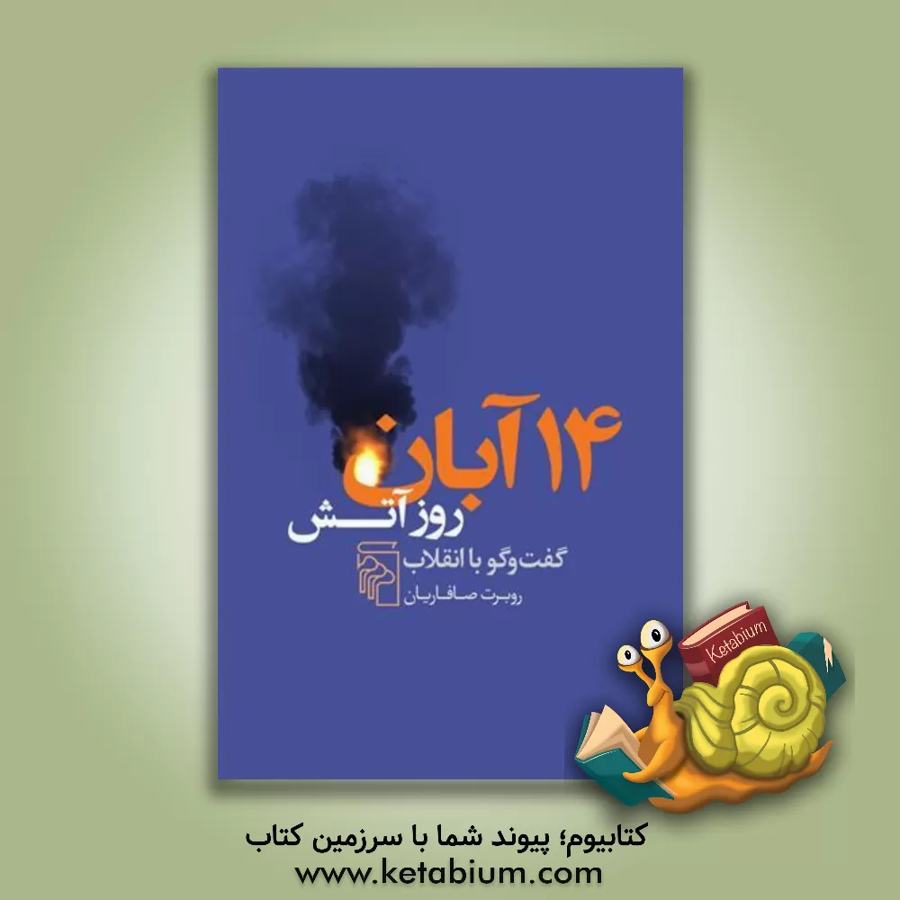 کتاب 14 آبان روز آتش: گفت‌وگو با انقلاب اثر روبرت صافاریان