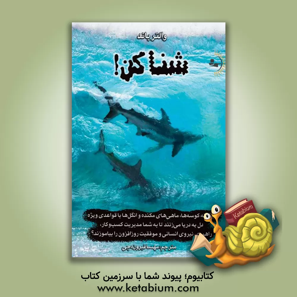 کتاب شنا کن!: چگونه کوسه‌ها، ماهی‌های مکنده و انگل‌ها با قواعدی ویژه دل به دریا می‌زنند تا به شما مدیریت کسب و کار، راهبری نیروی انسانی و موفقیت روزافزون را بیاموزند؟ اثر والتر باند