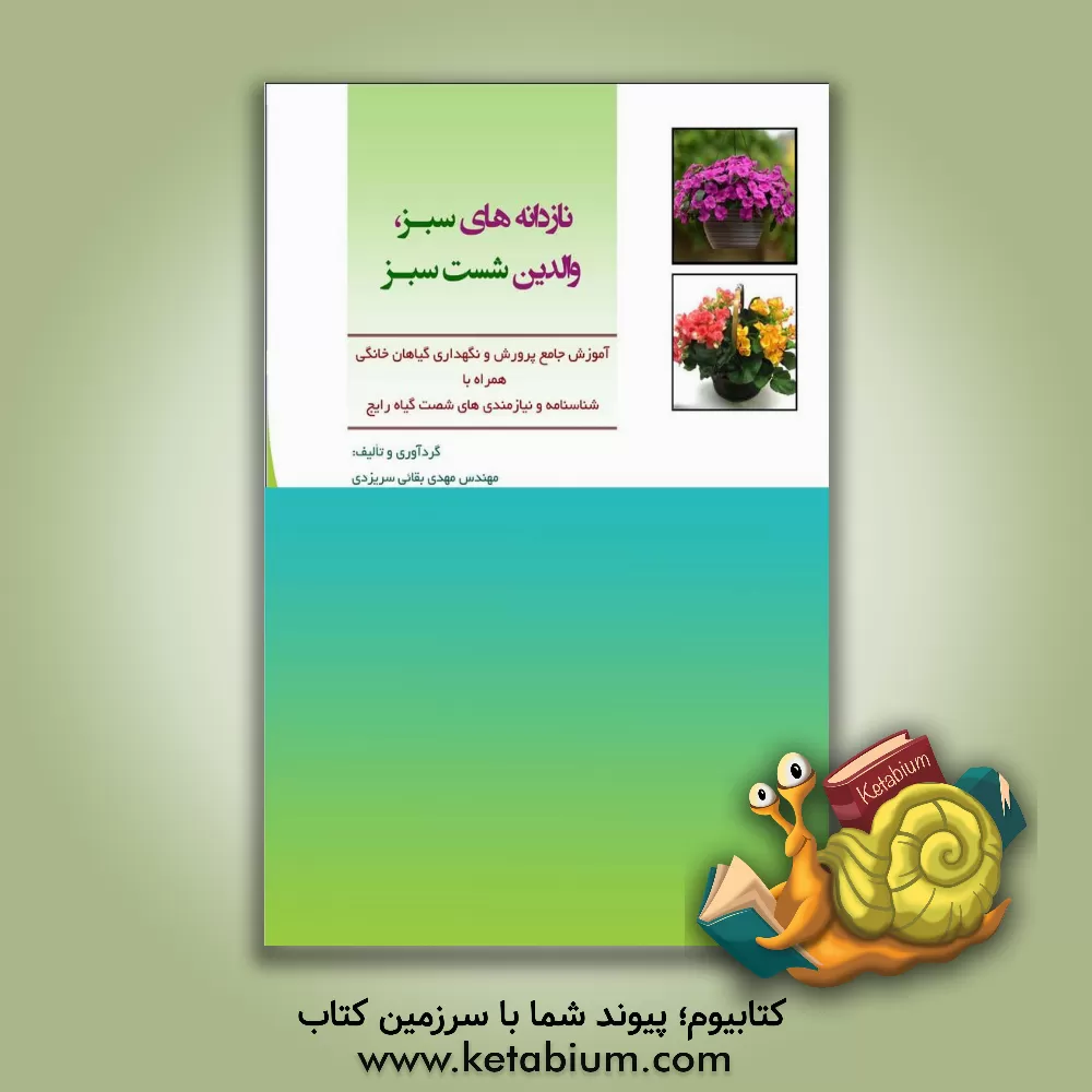 کتاب نازدانه‌های سبز، والدین شست سبز: آموزش جامع پرورش و نگهداری گیاهان خانگی همراه با شناسنامه و نیازمندی‌های شصت گیاه رایج اثر مهدی بقایی‌سریزدی