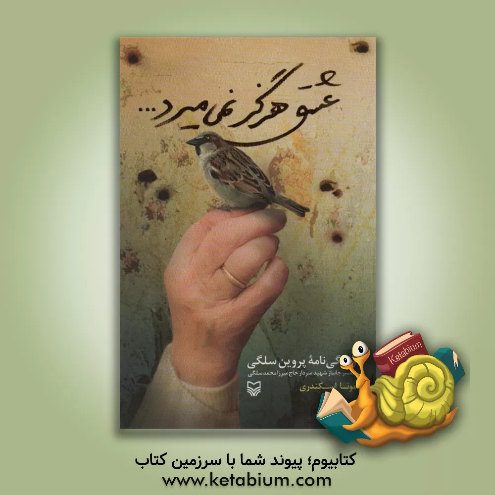 کتاب عشق هرگز نمی‌میرد ...: زندگی‌نامه پروین سلگی همسر جانباز شهید سردار حاج میرزامحمد سلگی اثر مونا اسکندری