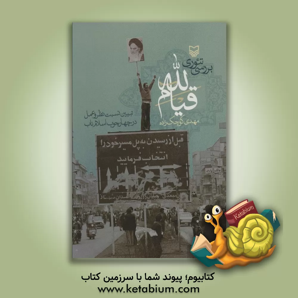 کتاب بررسی تئوری قیام الله: تبیین نسبت نظر و عمل در چهارچوب اسلام ناب |اثر مهدی کوچک زاده