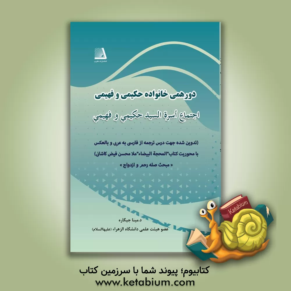 کتاب دورهمی خانواده حکیمی و فهیمی = اجتماع اسره السید حکیمی و فهیمی (تدوین شده جهت درس ترجمه از فارسی به عربی و بالعکس با محوریت کتاب "المحجه‌ البیضا" ملامحسن فیض‌ کاشانی) مبحث صله رحم و ازدواج اثر مینا جیگاره