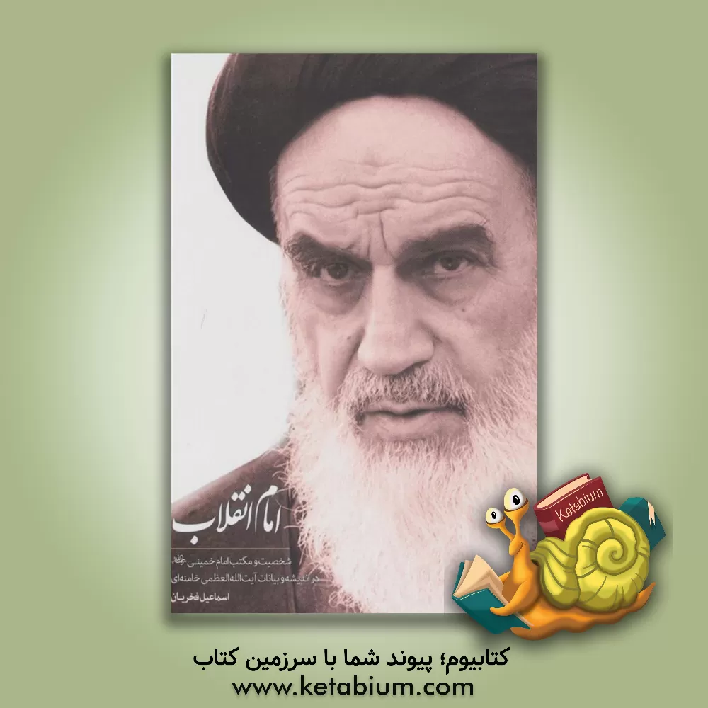 کتاب امام انقلاب: برش‌هایی از بیانات رهبر انقلاب اسلامی پیرامون شخصیت و مکتب امام خمینی (رضوان الله علیه) اثر اسماعیل فخریان