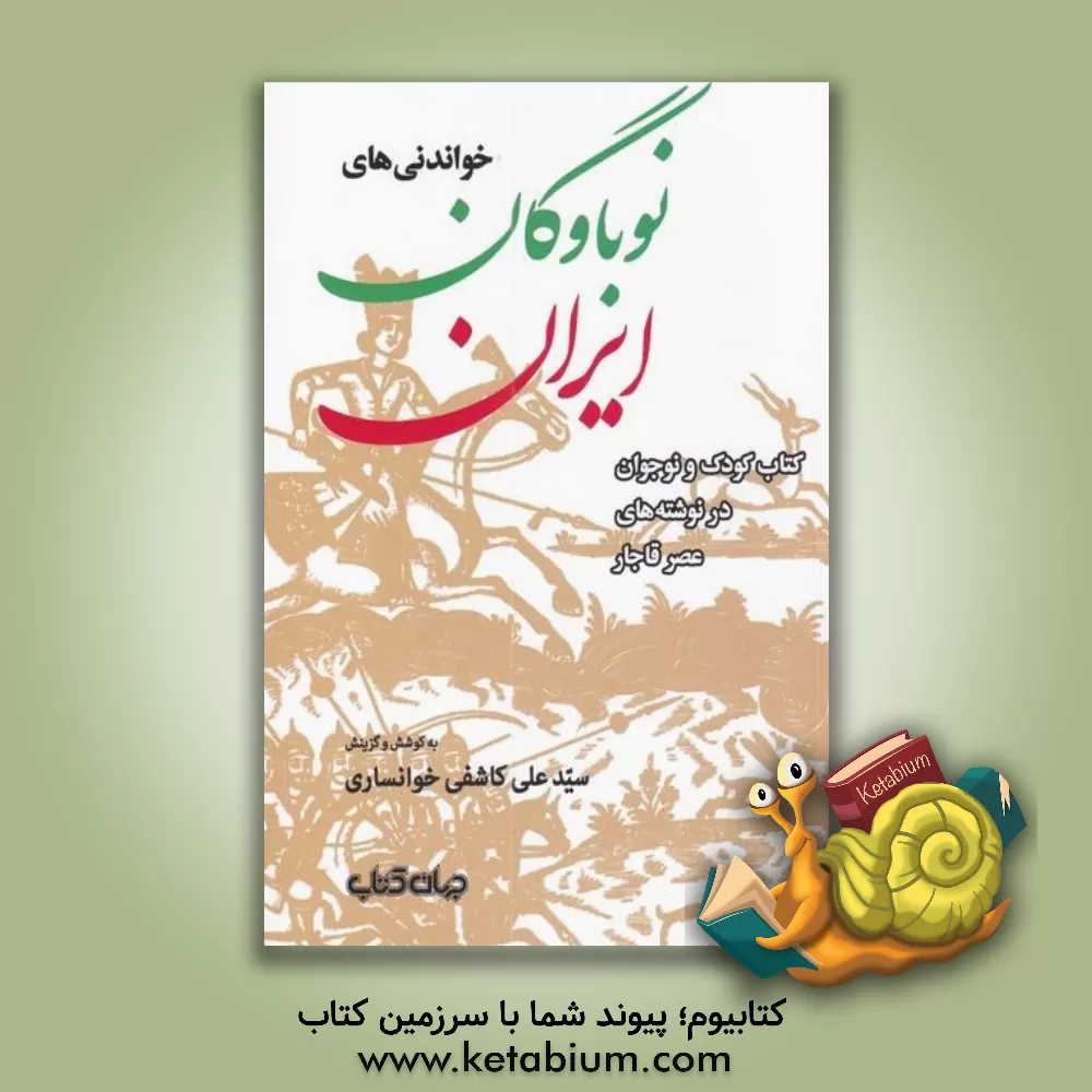 کتاب خواندنی های نوباوگان ایران: کتاب کودک و نوجوان در نوشته های عصر قاجار |اثر سیدعلی کاشفی خوانساری