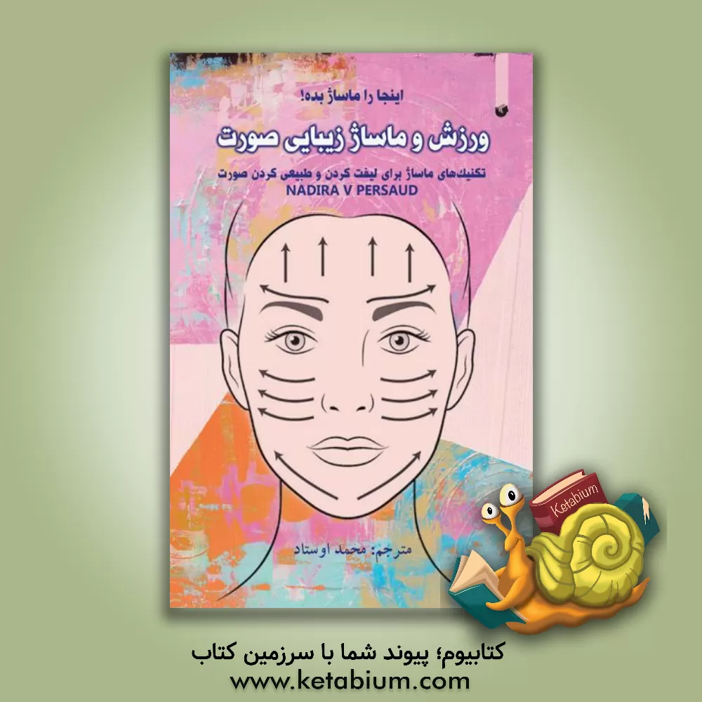 کتاب ورزش و ماساژ زیبایی صورت: تکنیک‌های ماساژ برای لیفت کردن و طبیعی کردن صورت اثر محمد اوستاد