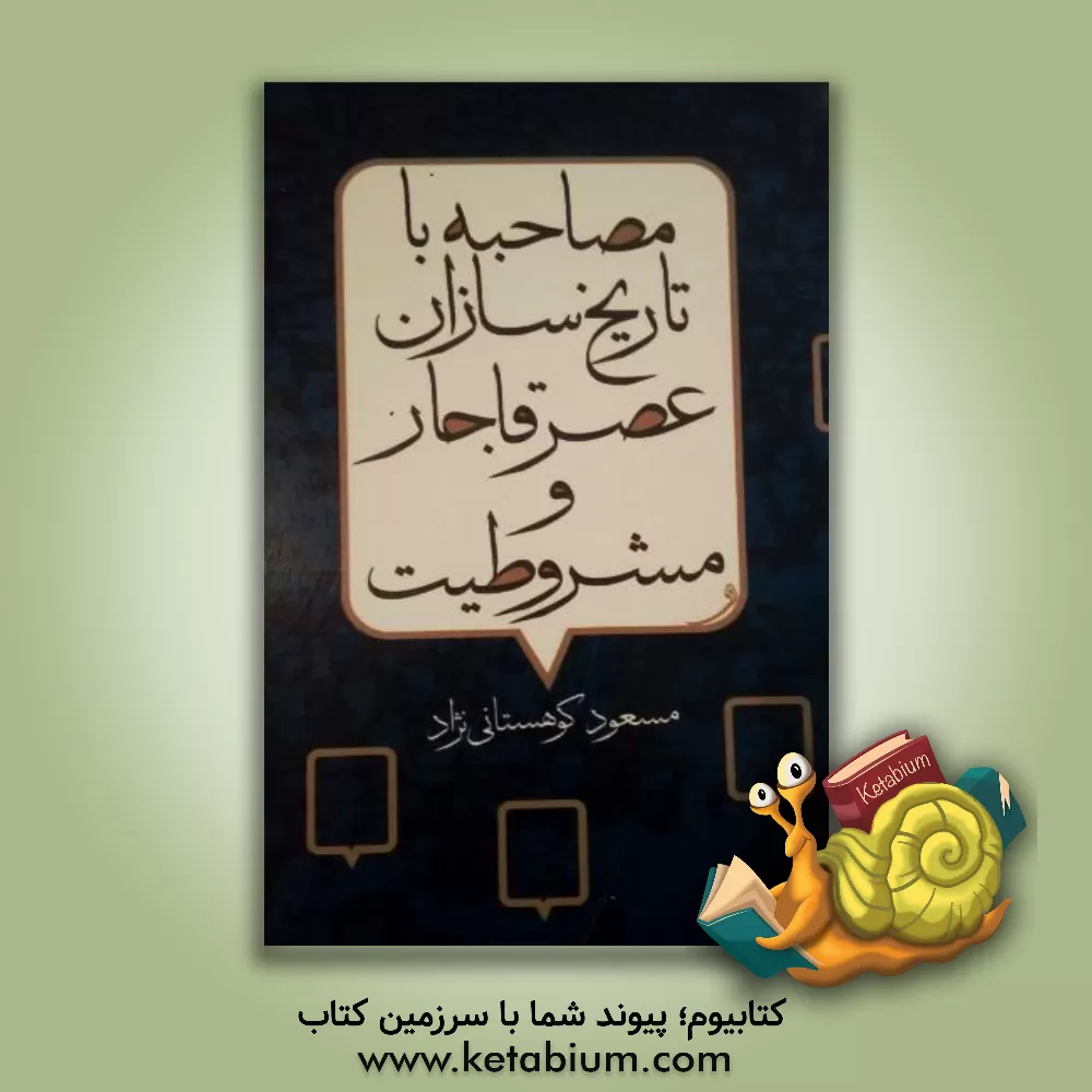 کتاب مصاحبه با تاریخ‌سازان عصر قاجار و مشروطیت: مجموعه مصاحبههای مطبوعات و خبرگزاری‌های داخلی و خارجی با مقامات و رجال سیاسی ... اثر مسعود کوهستانی‌نژاد