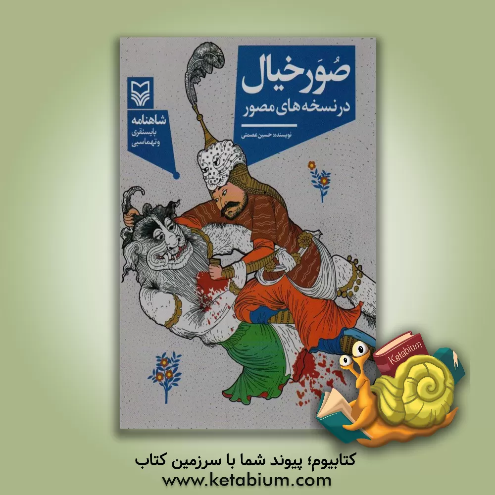 کتاب صور خیال در نسخه‌های مصور: شاهنامه بایسنقری و تهماسبی اثر حسین عصمتی