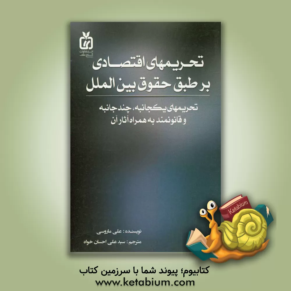 کتاب تحریم های اقتصادی و قوانین بین الملل (تحریم های یکجانبه، تحریم های چندجانبه، تحریم های قانونی و آثار آنها) اثر علی ماروسی