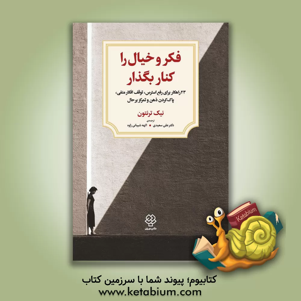 کتاب فکر و خیال را کنار بگذار!: 23 راهکار برای رفع استرس، توقف افکار منفی، پاک کردن ذهن و تمرکز بر حال اثر نیک ترنتون