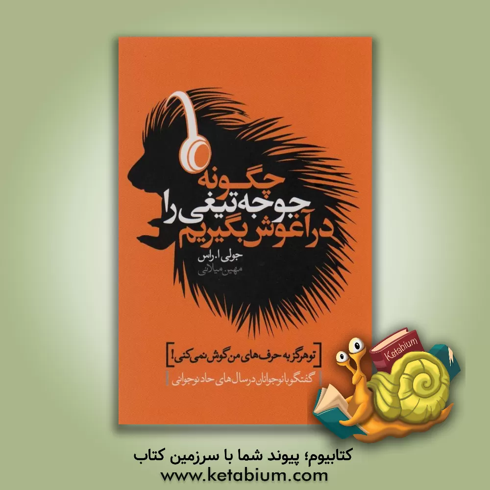 کتاب چگونه جوجه تیغی را در آغوش بگیریم (گفتگو با نوجوانان در سال های حاد نوجوانی) اثر جولی راس