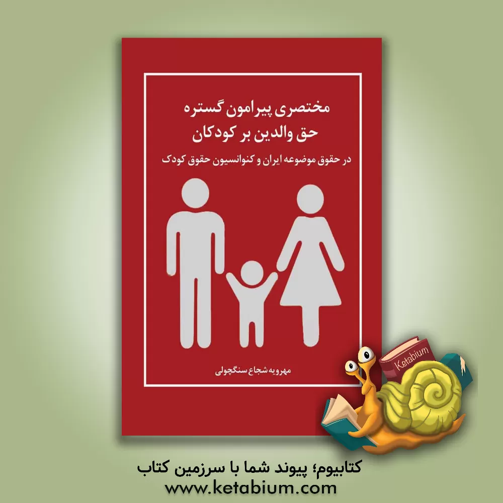 کتاب مختصری پیرامون گستره حق والدین بر کودکان در حقوق موضوعه ایران و کنوانسیون حقوق کودک اثر مهرویه شجاع‌سنگچولی