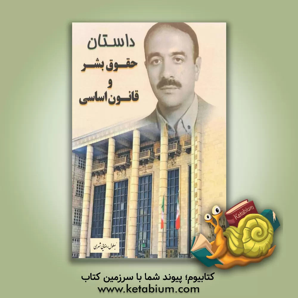 کتاب داستان حقوق بشر و قانون اساسی: کسب آگاهی از حقوق اولیه هر انسان و روند تکامل قانون اساسی در ایران و جهان اثر بهلول رضایی‌شهری