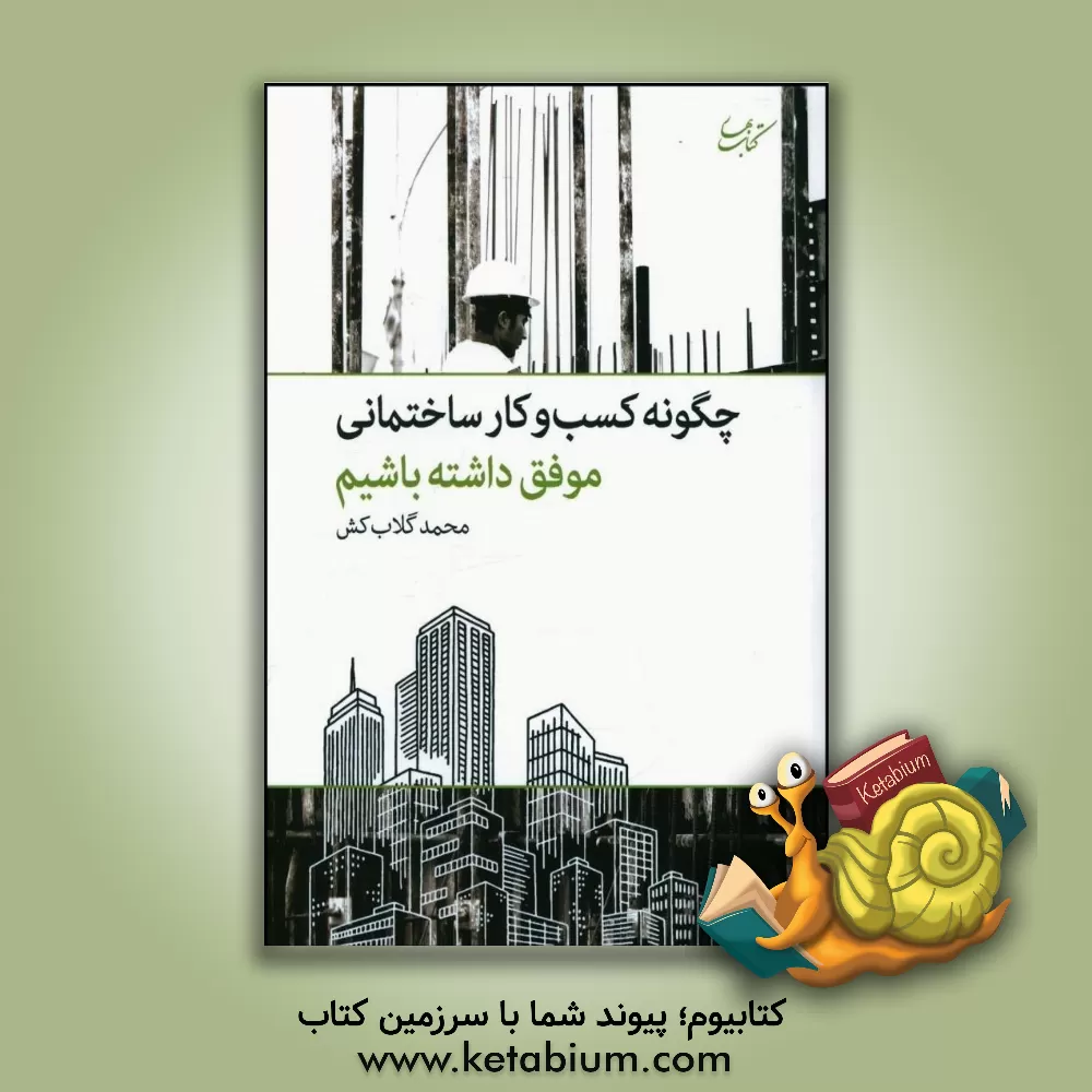 کتاب چگونه کسب و کار ساختمانی موفق داشته باشیم اثر محمد گلاب‌کش