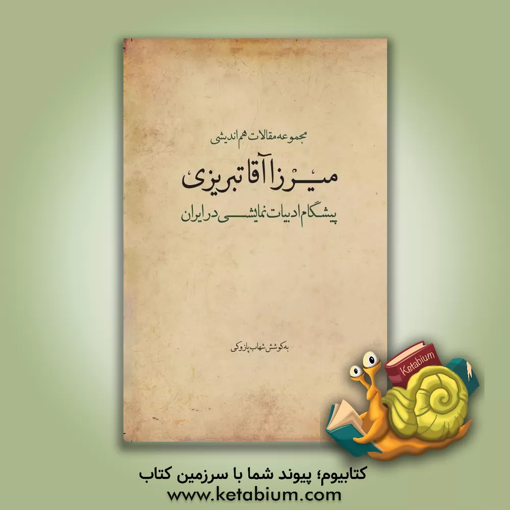 کتاب مجموعه مقالات هم اندیشی میرزاآقا تبریزی پیشگام ادبیات نمایشی در ایران |اثر شهاب پازوکی