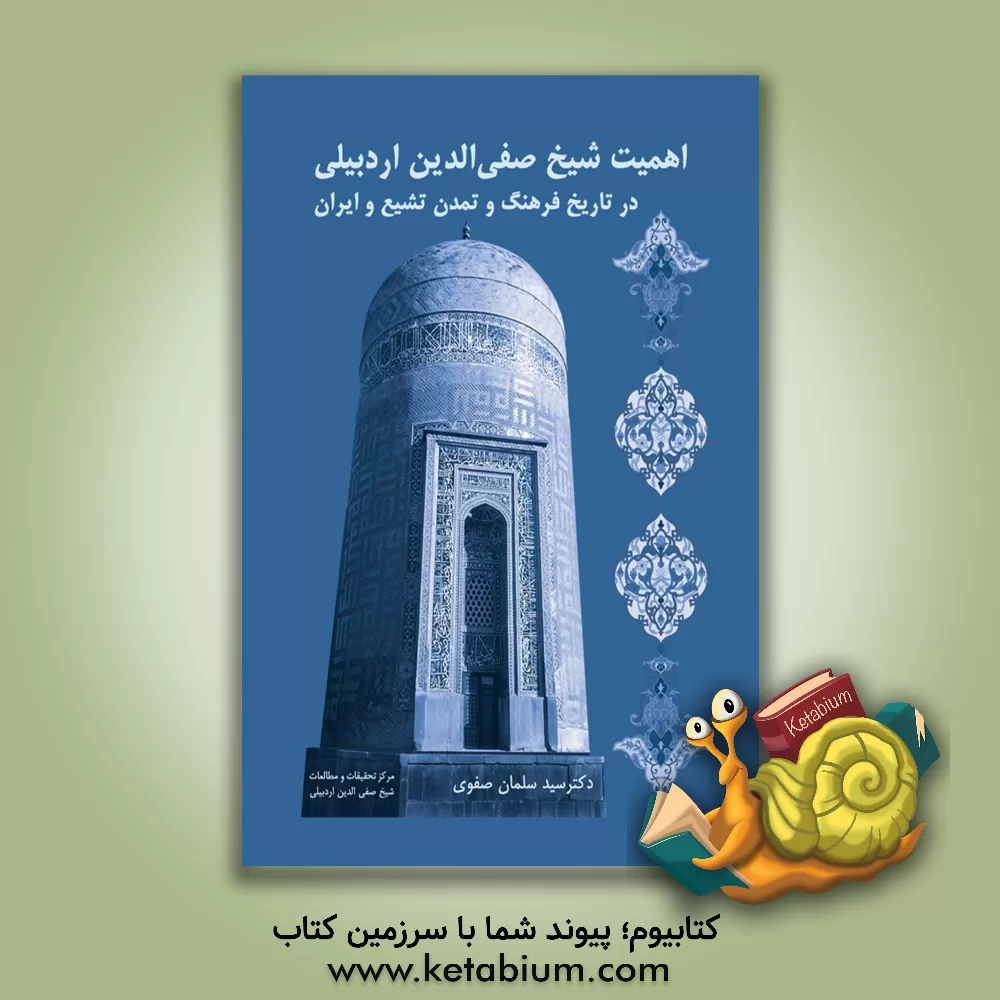 کتاب اهمیت شیخ صفی‌الدین اردبیلی در تاریخ فرهنگ و تمدن تشیع و ایران اثر سیدسلمان صفوی