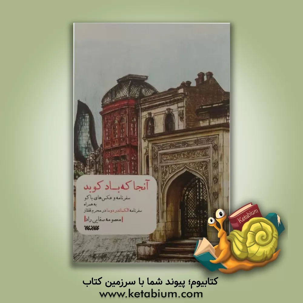 کتاب آنجا که باد کوبد: سفرنامه و عکس های باکو به همراه سفرنامه الکساندر دوما در محرم قفقاز |اثر معصومه صفایی راد