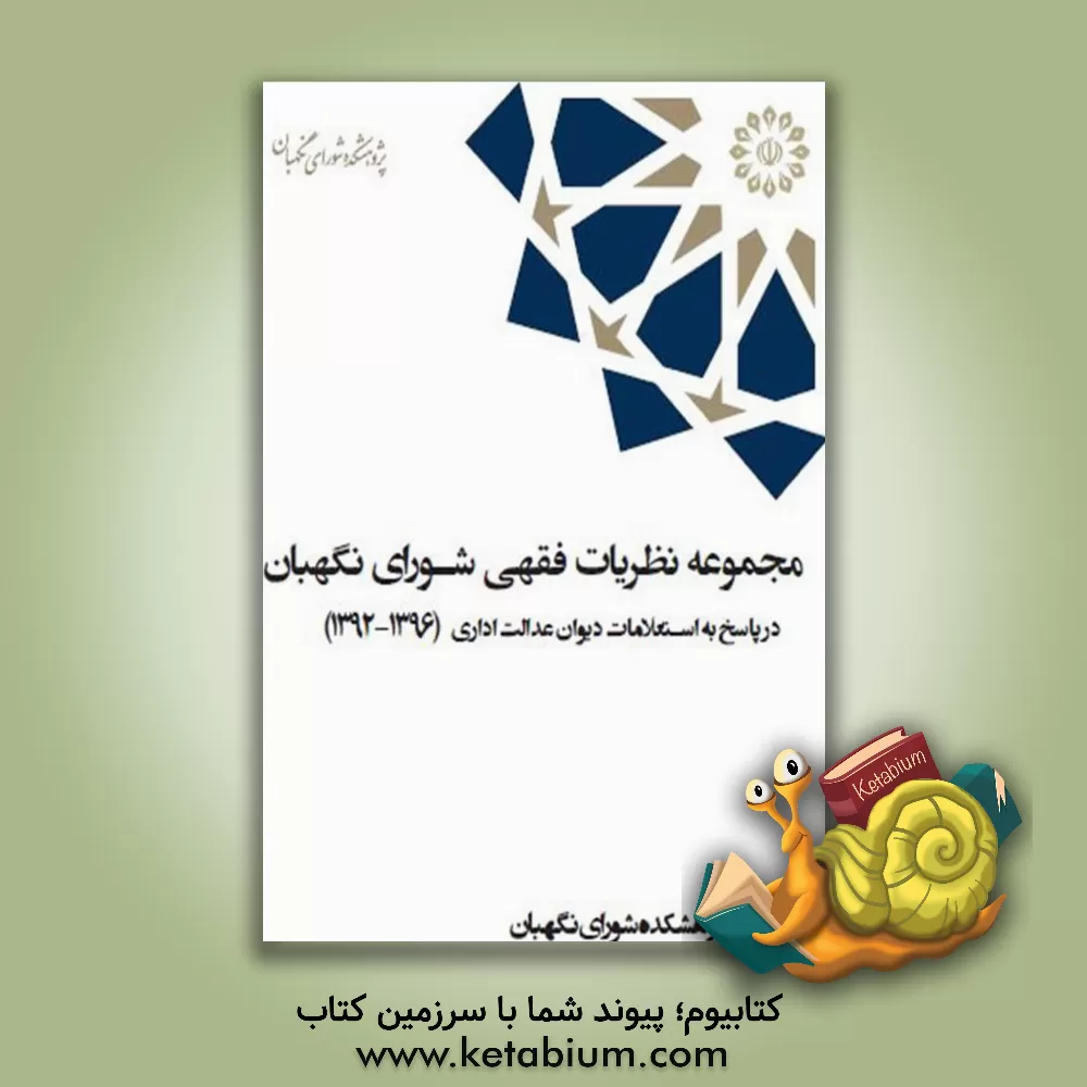 کتاب مجموعه نظریات فقهی شورای نگهبان در پاسخ به استعلامات دیوان عدالت اداری (1396 - 1392) اثر حسین احمدی