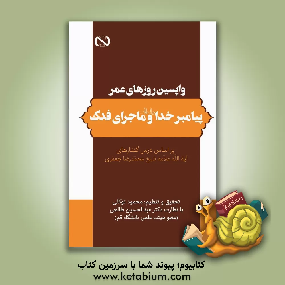 کتاب واپسین روزهای عمر پیامبر خدا (ص) و ماجرای فدک: بر اساس درس گفتارهای آیت‌الله علامه شیخ محمدرضا جعفری اثر محمدرضا جعفری