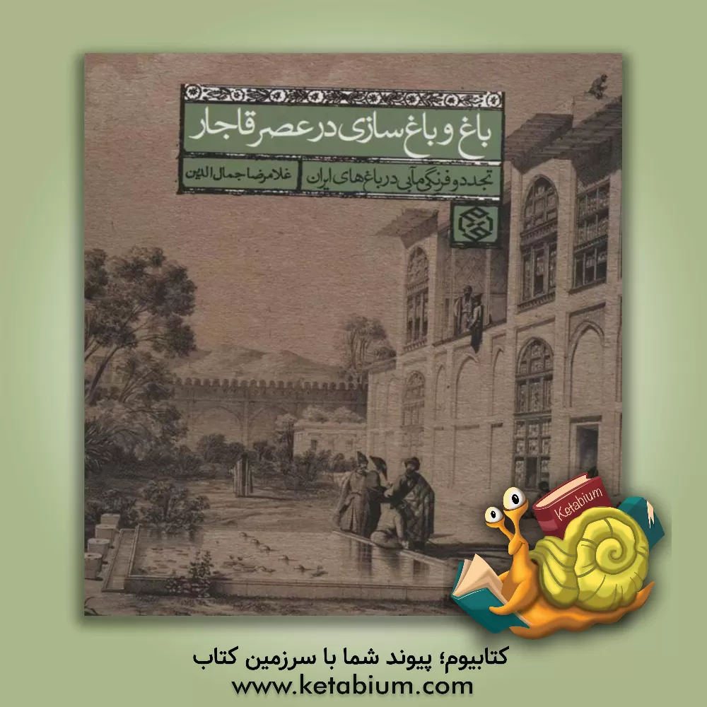 کتاب باغ و باغ سازی در عصر قاجار (تجدد و فرنگی مآبی در باغ های ایران) اثر غلامرضا جمال‌الدین