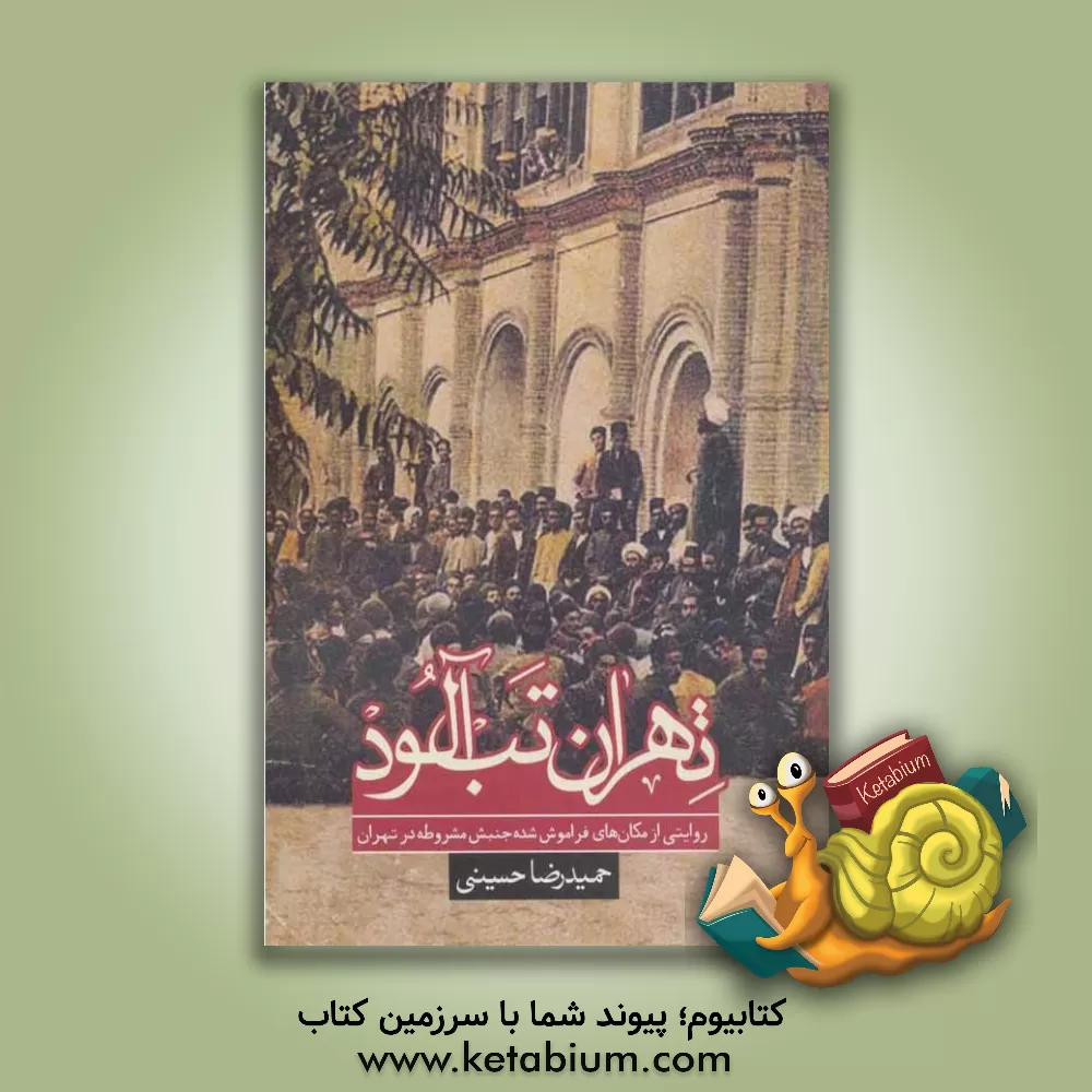 کتاب تهران تب آلود (روایتی از مکان های فراموش شده جنبش مشروطه در تهران) اثر حمیدرضا حسینی