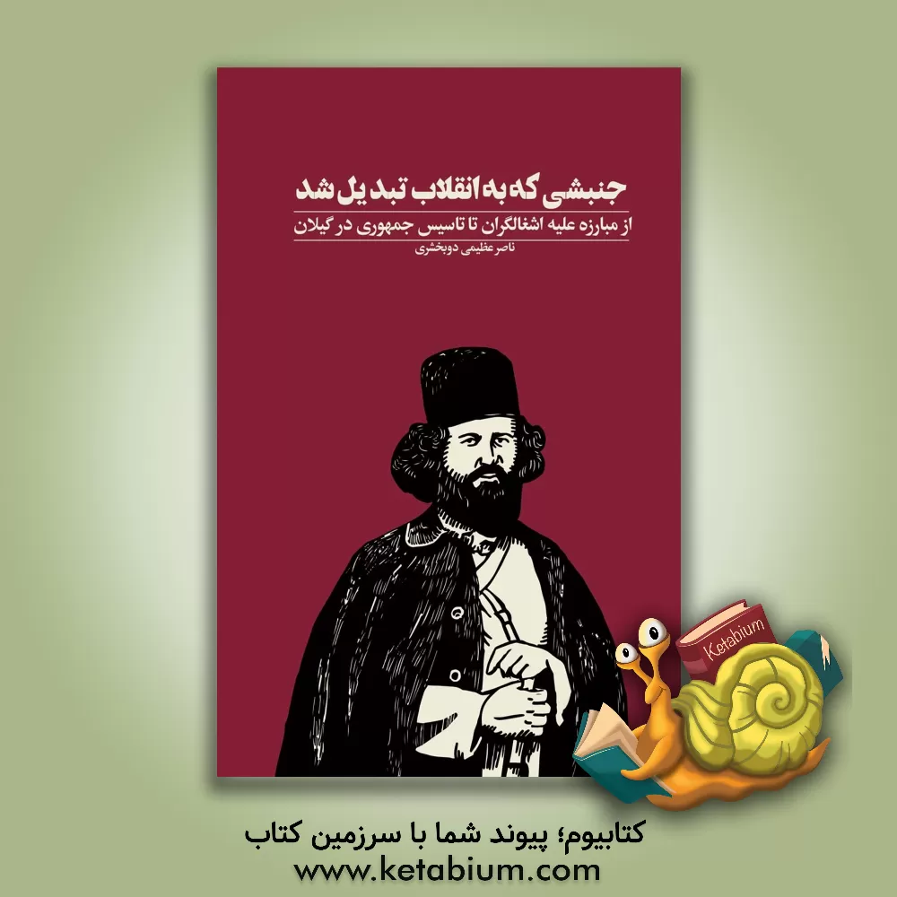 کتاب جنبشی که به انقلاب تبدیل شد: از مبازه علیه اشغالگری تا تاسیس جمهوری در گیلان اثر ناصر عظیمی‌دوبخشری