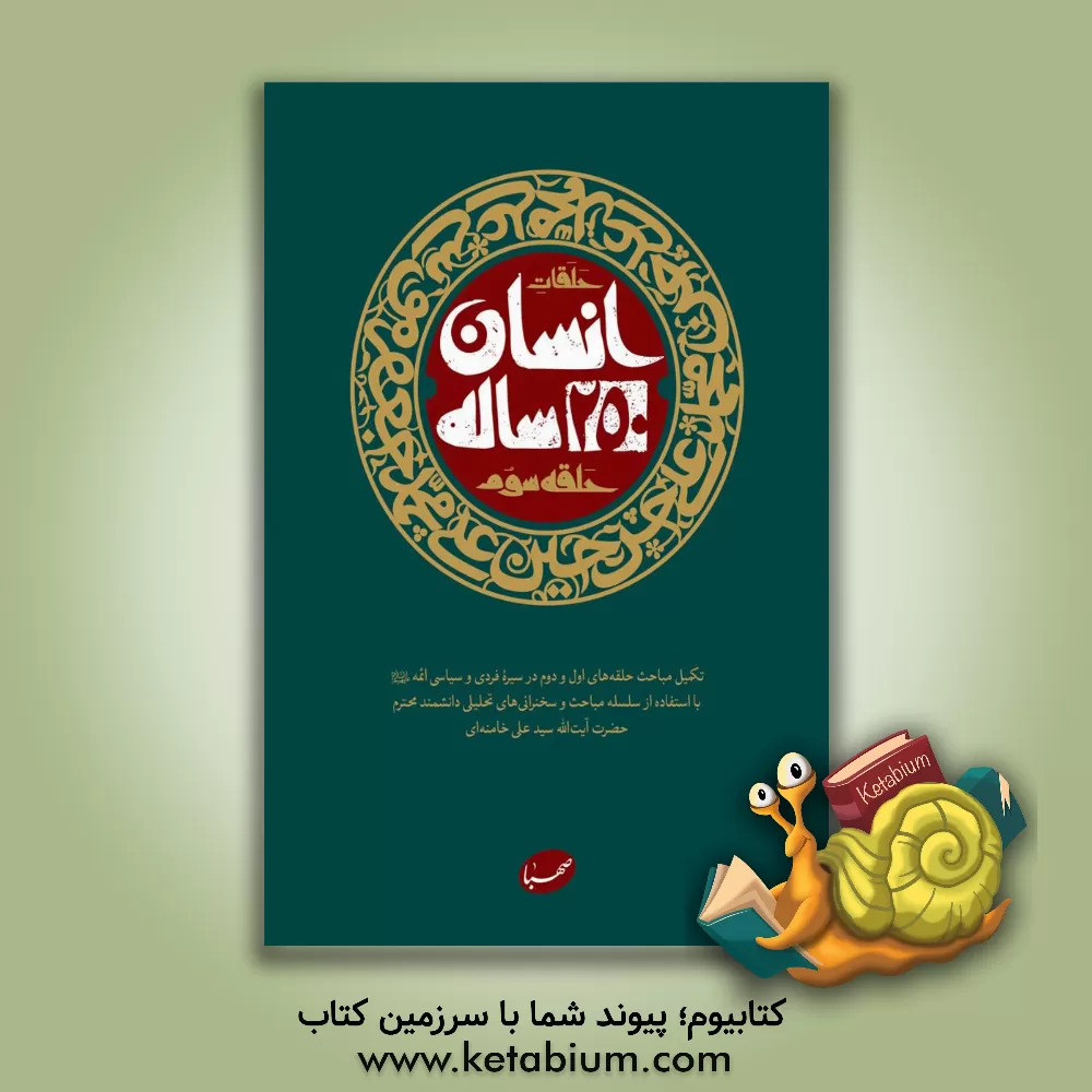 کتاب انسان 250 ساله (حلقه سوم): تکمیل مباحث حلقه‌های اول و دوم در سیره فردی و سیاسی ائمه علیهم‌السلام با استفاده از سلسله مباحث و سخنرانی‌های تحلیلی دانشمند محترم حضرت آیت‌الله سید علی خامنه‌ای اثر صهبا