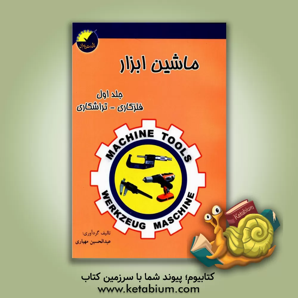 کتاب ماشین ابزار: فلزکاری - تراشکاری (با تجدید نظر و اضافات) (جلد 1) |اثر عبدالحسین مهیاری