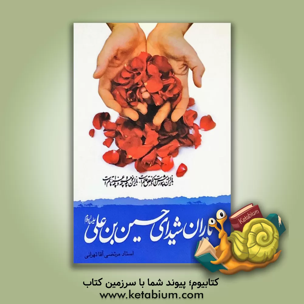 کتاب یاران شیدای حسین بن علی (ع): کوتاه نظری به چهره تابان خورشید کربلا، حضرت حسین‌بن علی (ع) و اسوه وفا، ماه تابان عرصه کربلا، جناب عباس بن علی (ع) و ستار گان درخشان کربلا اثر مرتضی آقاتهرانی