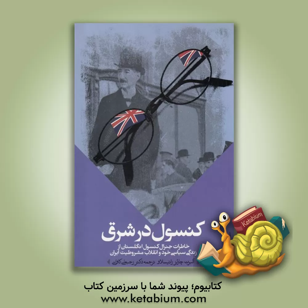 کتاب کنسول در شرق: خاطرات جنرال کنسول انگلستان از زندگی سیاسی خود و انقلاب مشروطیت ایران اثر آلبرت‌چارلز راتیسلاو