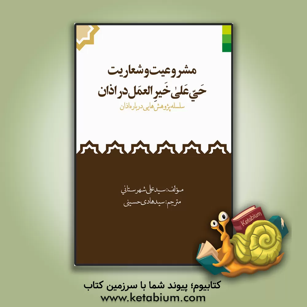 کتاب مشروعیت و شعاریت "حی علی خیر العمل" در اذان: سلسله پژوهشهایی درباره اذان اثر سیدعلی شهرستانی
