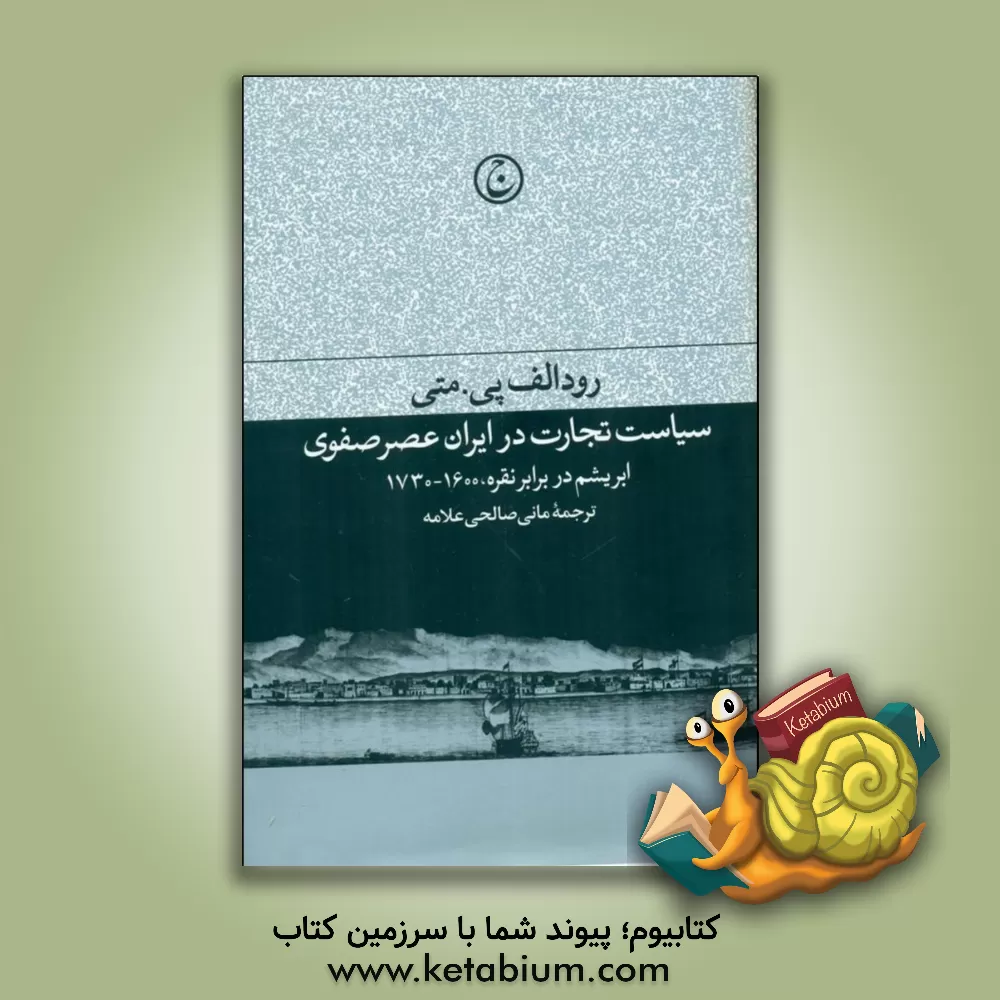 کتاب سیاست تجاری در ایران عصر صفوی: ابریشم در برابر نقره، 1600-1730 |اثر رودلف پی. متی