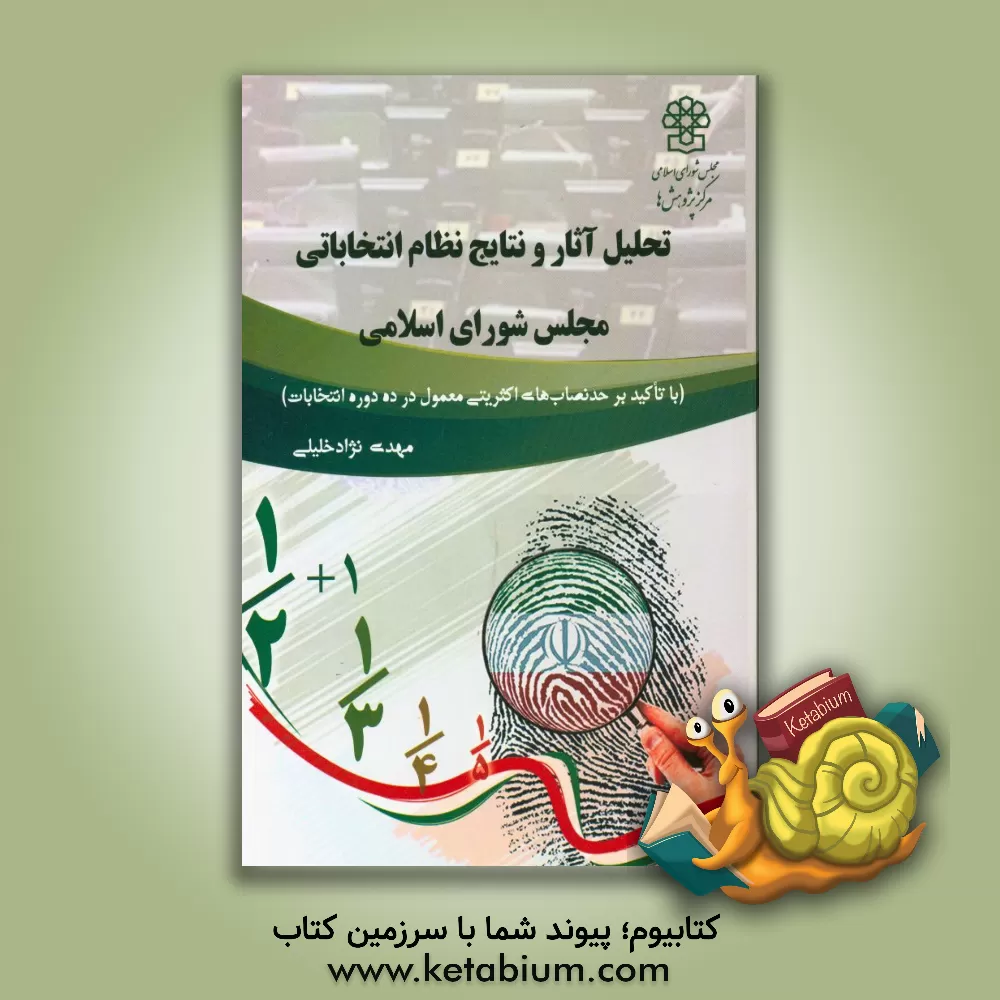 کتاب تحلیل آثار و نتایج نظام انتخاباتی مجلس شورای اسلامی (با تاکید بر حد نصاب های اکثریتی معمول در ده دوره انتخابات) اثر مهدی نژادخلیلی