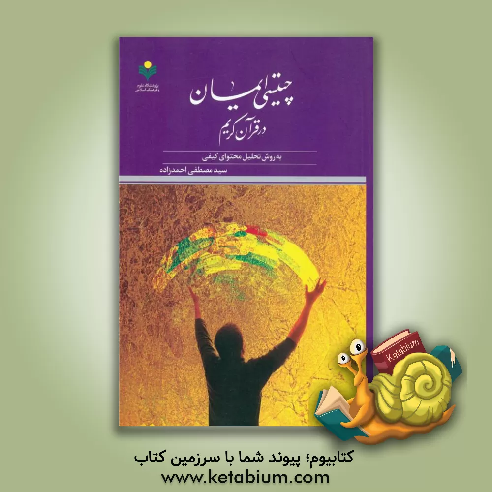 کتاب چیستی ایمان در قرآن کریم به روش تحلیل محتوای کیفی اثر سیدمصطفی احمدزاده